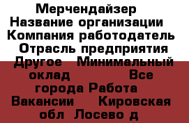 Мерчендайзер › Название организации ­ Компания-работодатель › Отрасль предприятия ­ Другое › Минимальный оклад ­ 18 000 - Все города Работа » Вакансии   . Кировская обл.,Лосево д.